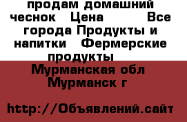 продам домашний чеснок › Цена ­ 100 - Все города Продукты и напитки » Фермерские продукты   . Мурманская обл.,Мурманск г.